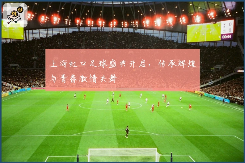 上海虹口足球盛典开启，传承辉煌与青春激情共舞