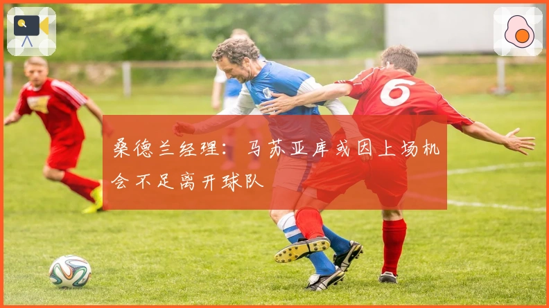 桑德兰经理：马苏亚库或因上场机会不足离开球队