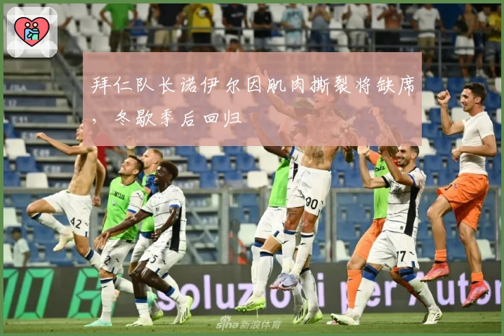 拜仁队长诺伊尔因肌肉撕裂将缺席，冬歇季后回归