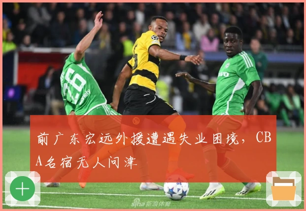 前广东宏远外援遭遇失业困境，CBA名宿无人问津