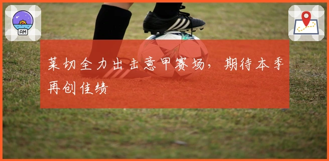 莱切全力出击意甲赛场，期待本季再创佳绩