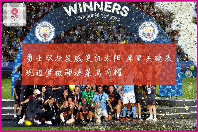 勇士双核发威复仇太阳 库里关键表现追梦被驱逐菜鸟闪耀