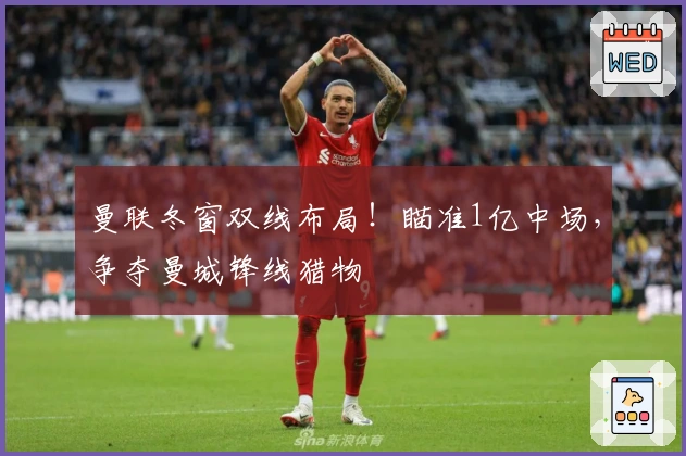 曼联冬窗双线布局！瞄准1亿中场，争夺曼城锋线猎物