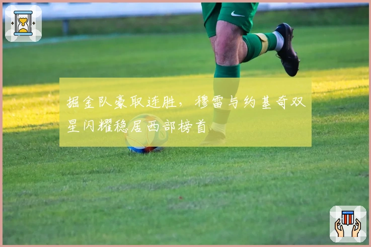 掘金队豪取连胜，穆雷与约基奇双星闪耀稳居西部榜首