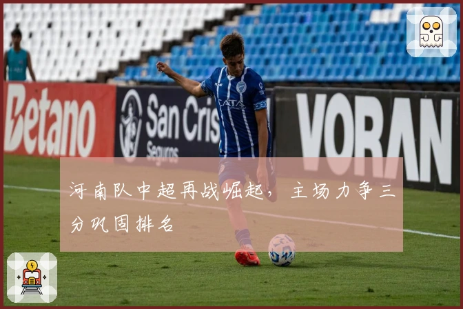 河南队中超再战崛起，主场力争三分巩固排名