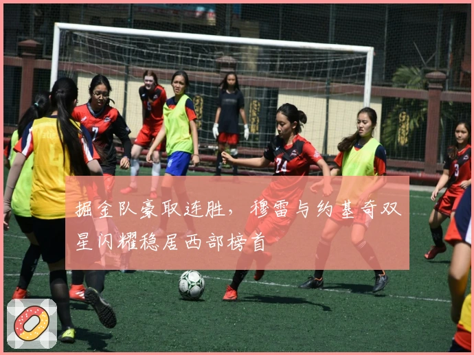 掘金队豪取连胜，穆雷与约基奇双星闪耀稳居西部榜首