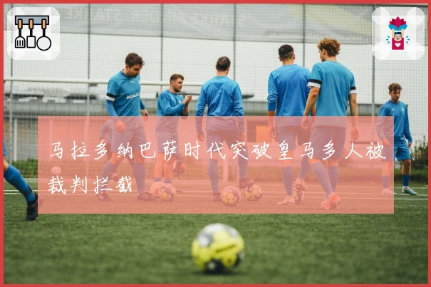 马拉多纳巴萨时代突破皇马多人被裁判拦截