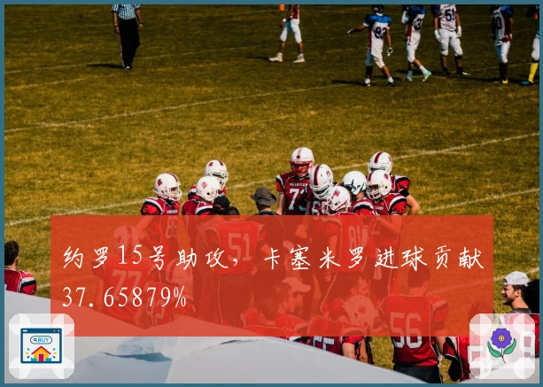 约罗15号助攻，卡塞米罗进球贡献37.65879%