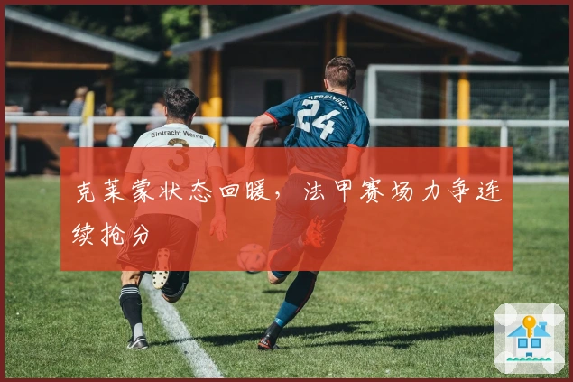 克莱蒙状态回暖，法甲赛场力争连续抢分